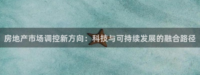 新宝5线路：房地产市场调控新方向：科技与可持续发展的融合路径