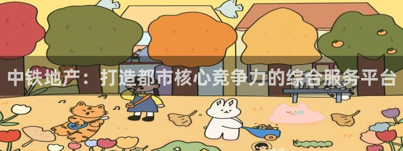 新宝5测试：中铁地产：打造都市核心竞争力的综合服务平台